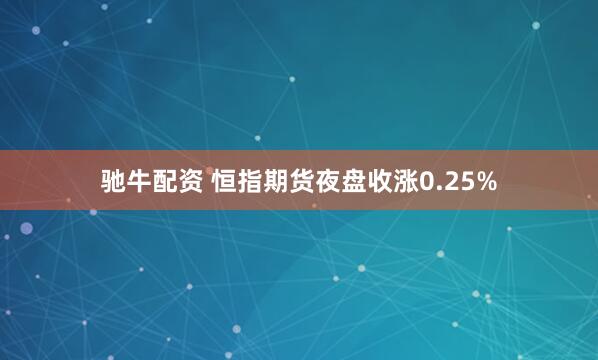 驰牛配资 恒指期货夜盘收涨0.25%