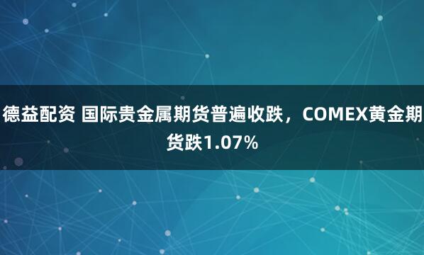 德益配资 国际贵金属期货普遍收跌，COMEX黄金期货跌1.07%
