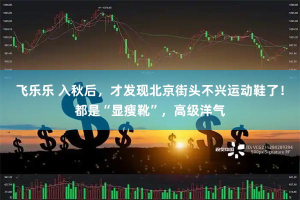 飞乐乐 入秋后，才发现北京街头不兴运动鞋了！都是“显瘦靴”，高级洋气