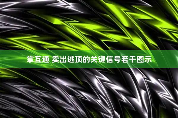 掌互通 卖出逃顶的关键信号若干图示