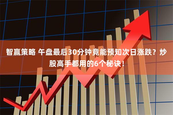 智赢策略 午盘最后30分钟竟能预知次日涨跌？炒股高手都用的6个秘诀！