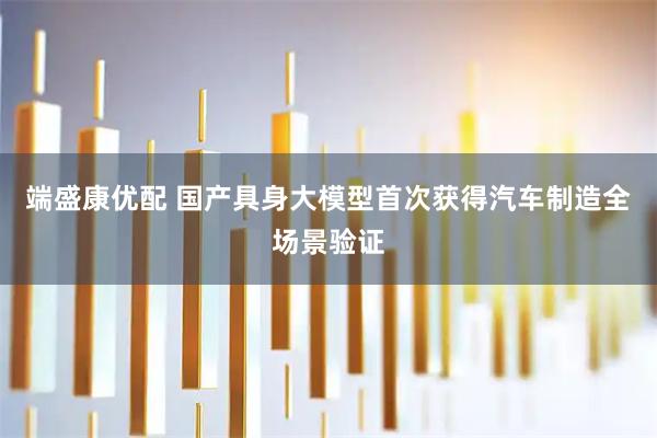 端盛康优配 国产具身大模型首次获得汽车制造全场景验证