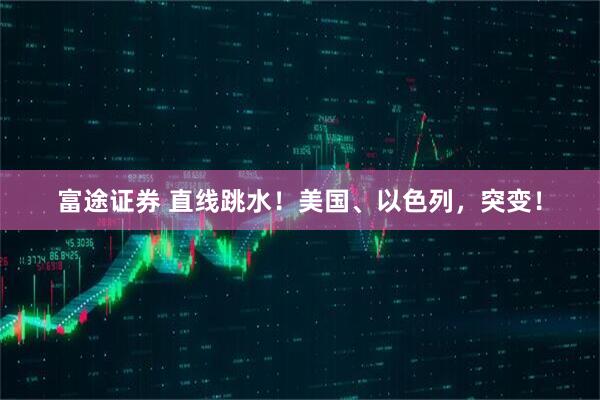 富途证券 直线跳水！美国、以色列，突变！