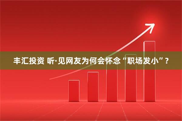 丰汇投资 听·见网友为何会怀念“职场发小”?