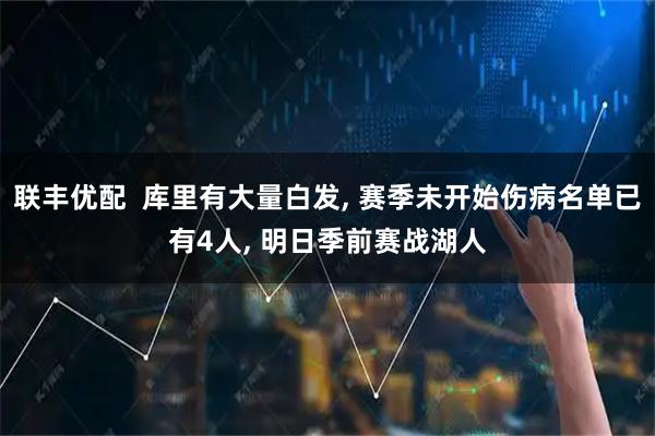 联丰优配  库里有大量白发, 赛季未开始伤病名单已有4人, 明日季前赛战湖人