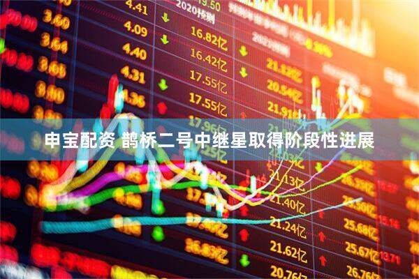 申宝配资 鹊桥二号中继星取得阶段性进展
